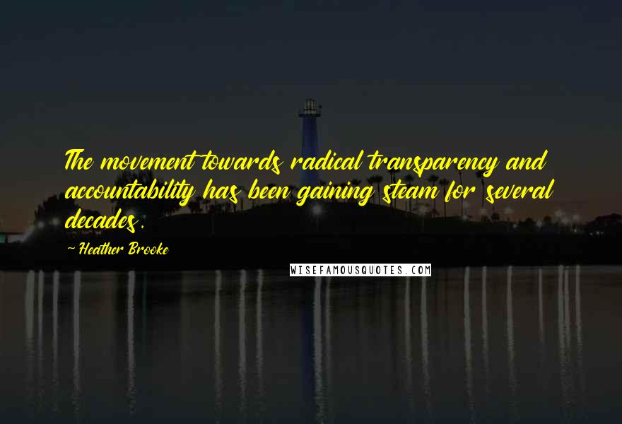 Heather Brooke quotes: The movement towards radical transparency and accountability has been gaining steam for several decades.