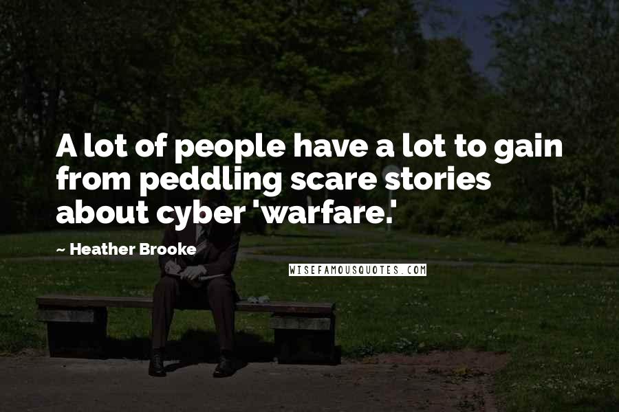 Heather Brooke quotes: A lot of people have a lot to gain from peddling scare stories about cyber 'warfare.'