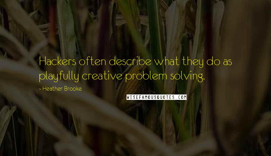 Heather Brooke quotes: Hackers often describe what they do as playfully creative problem solving.