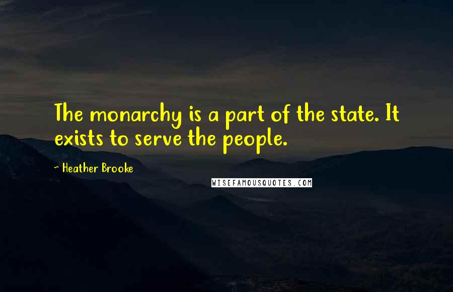 Heather Brooke quotes: The monarchy is a part of the state. It exists to serve the people.