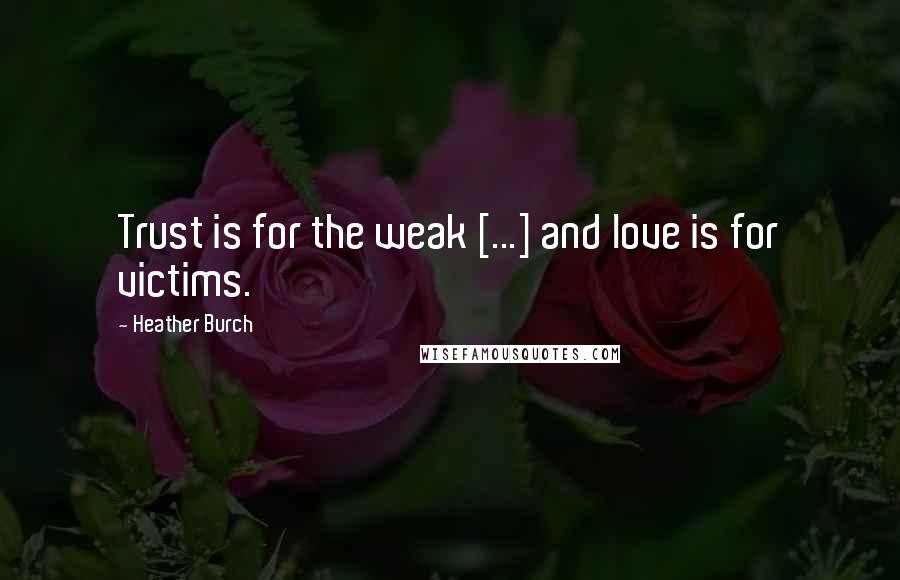 Heather Burch quotes: Trust is for the weak [...] and love is for victims.