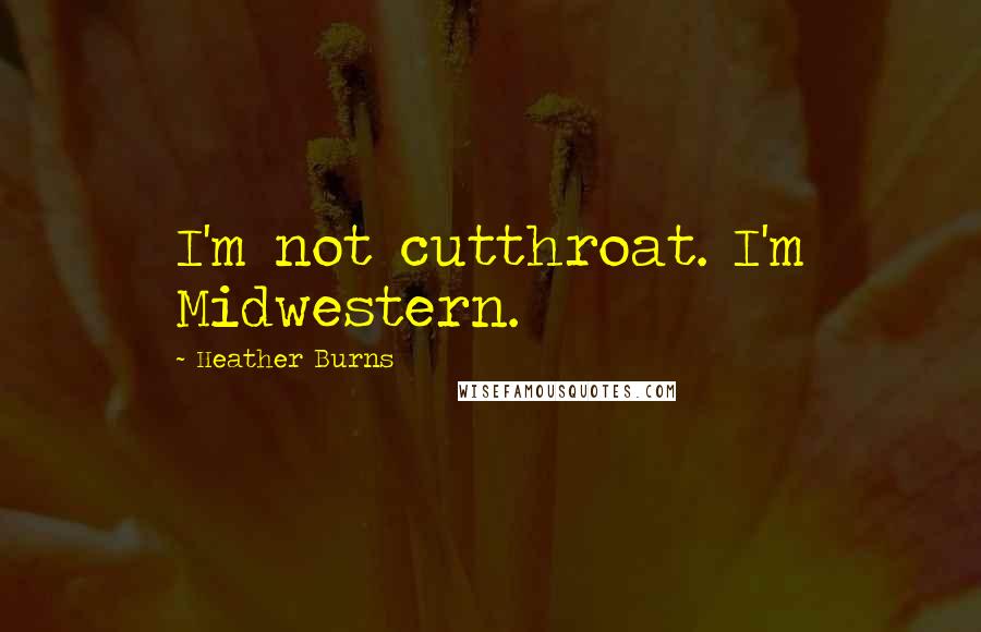 Heather Burns quotes: I'm not cutthroat. I'm Midwestern.