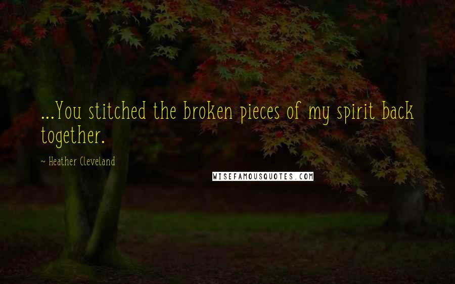 Heather Cleveland quotes: ...You stitched the broken pieces of my spirit back together. Heather Cleveland quotes: ...You stitched the broken pieces of my spirit back together.