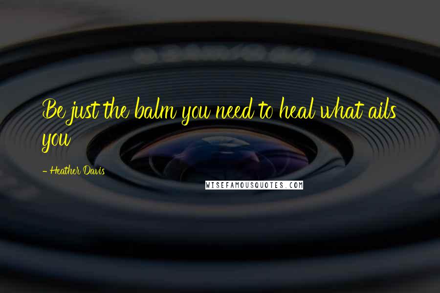 Heather Davis quotes: Be just the balm you need to heal what ails you