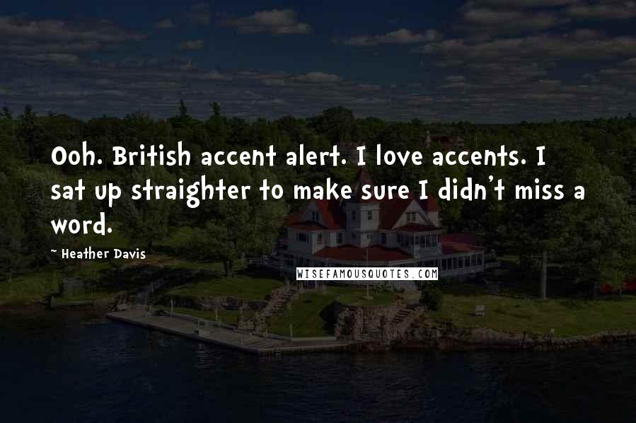 Heather Davis quotes: Ooh. British accent alert. I love accents. I sat up straighter to make sure I didn't miss a word.