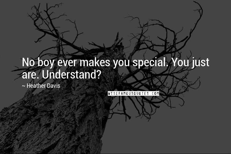 Heather Davis quotes: No boy ever makes you special. You just are. Understand?