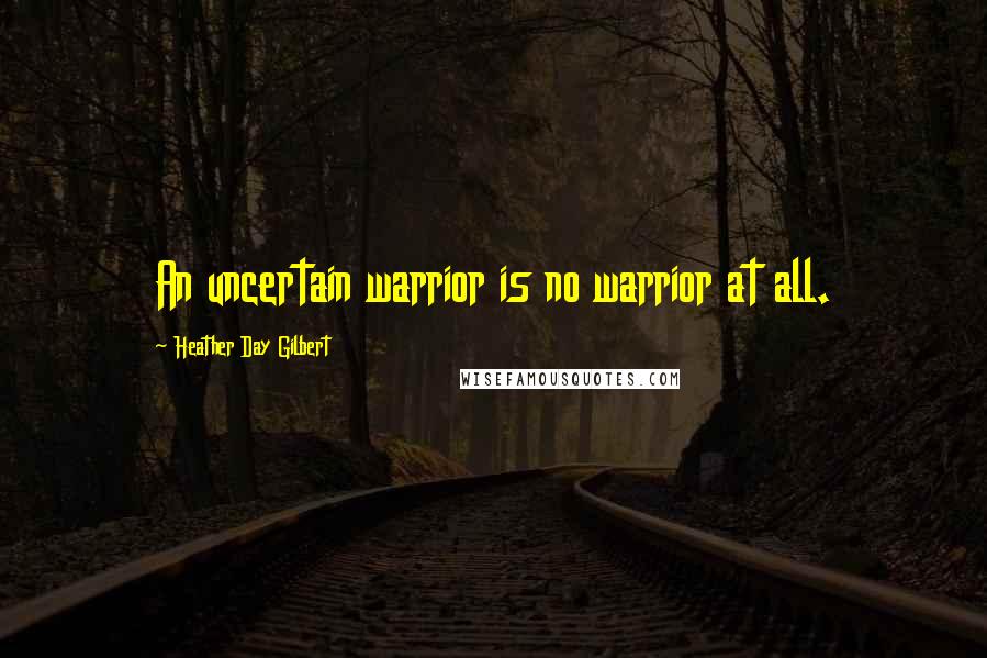 Heather Day Gilbert quotes: An uncertain warrior is no warrior at all.