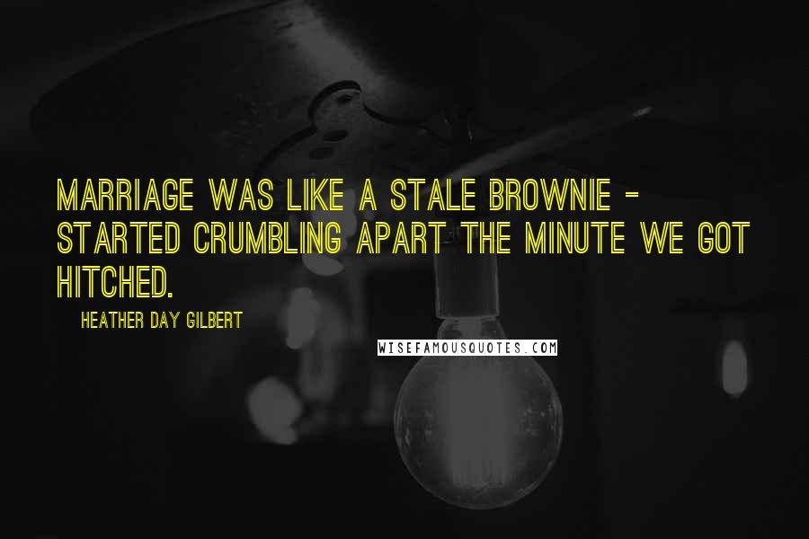 Heather Day Gilbert quotes: Marriage was like a stale brownie - started crumbling apart the minute we got hitched.