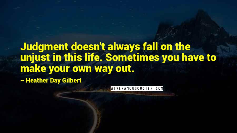 Heather Day Gilbert quotes: Judgment doesn't always fall on the unjust in this life. Sometimes you have to make your own way out.