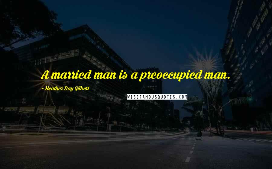 Heather Day Gilbert quotes: A married man is a preoccupied man.