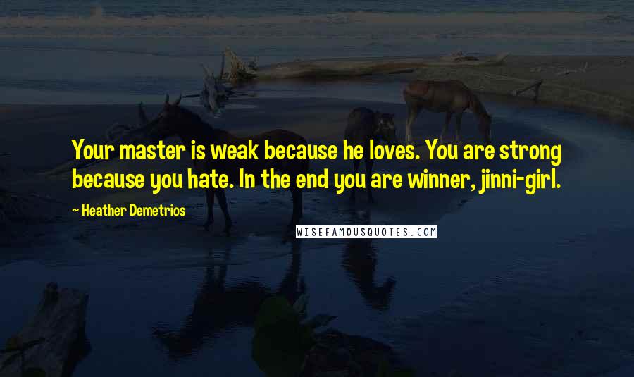 Heather Demetrios quotes: Your master is weak because he loves. You are strong because you hate. In the end you are winner, jinni-girl. Heather Demetrios quotes: Your master is weak because he loves. You are strong because you hate. In the end you are winner, jinni-girl.