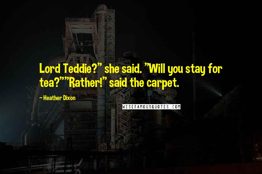 Heather Dixon quotes: Lord Teddie?" she said. "Will you stay for tea?""Rather!" said the carpet.