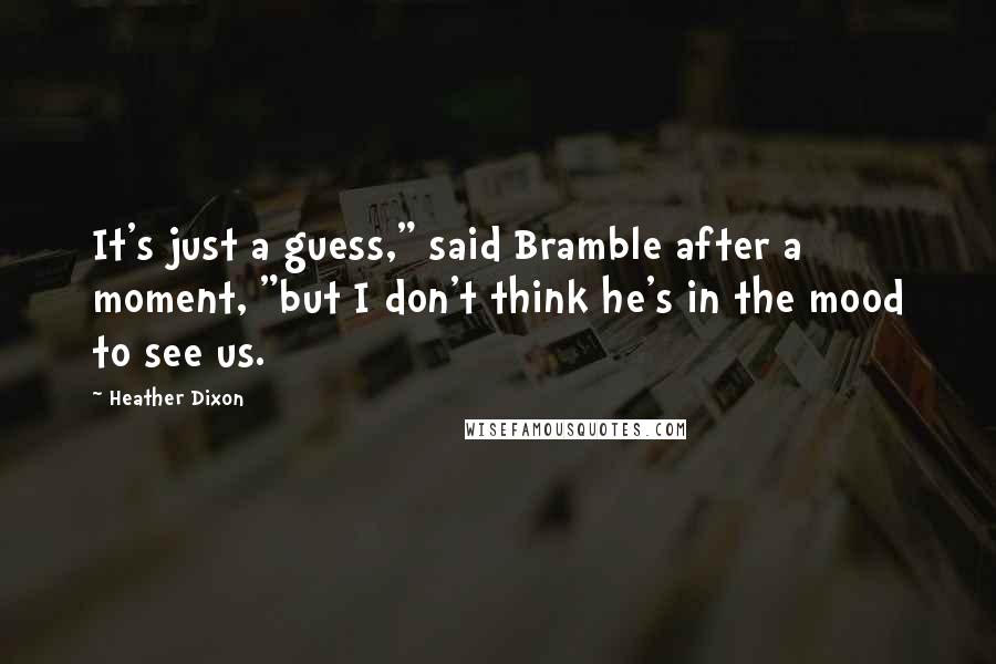 Heather Dixon quotes: It's just a guess," said Bramble after a moment, "but I don't think he's in the mood to see us.