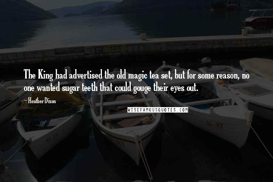 Heather Dixon quotes: The King had advertised the old magic tea set, but for some reason, no one wanted sugar teeth that could gouge their eyes out.