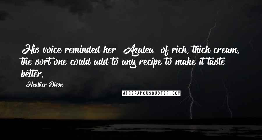 Heather Dixon quotes: His voice reminded her [Azalea] of rich, thick cream, the sort one could add to any recipe to make it taste better.