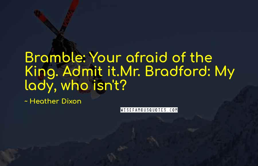 Heather Dixon quotes: Bramble: Your afraid of the King. Admit it.Mr. Bradford: My lady, who isn't?