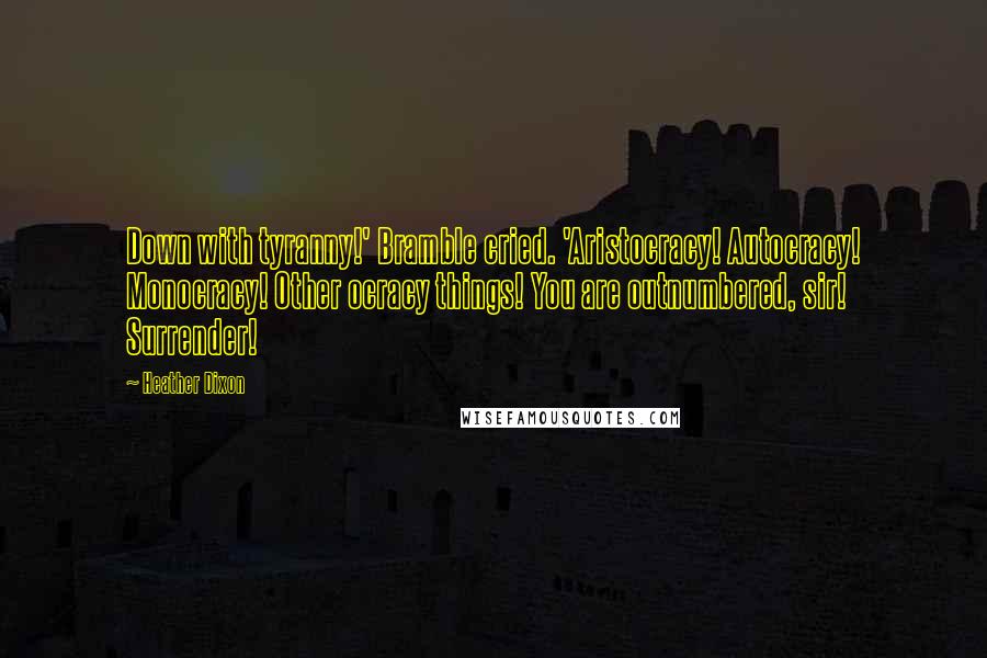 Heather Dixon quotes: Down with tyranny!' Bramble cried. 'Aristocracy! Autocracy! Monocracy! Other ocracy things! You are outnumbered, sir! Surrender!