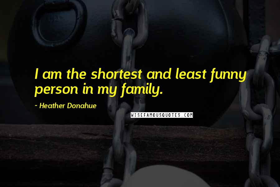 Heather Donahue quotes: I am the shortest and least funny person in my family.