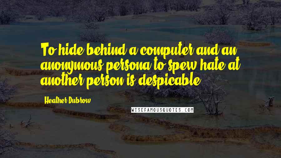 Heather Dubrow quotes: To hide behind a computer and an anonymous persona to spew hate at another person is despicable.