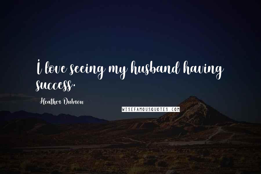 Heather Dubrow quotes: I love seeing my husband having success.