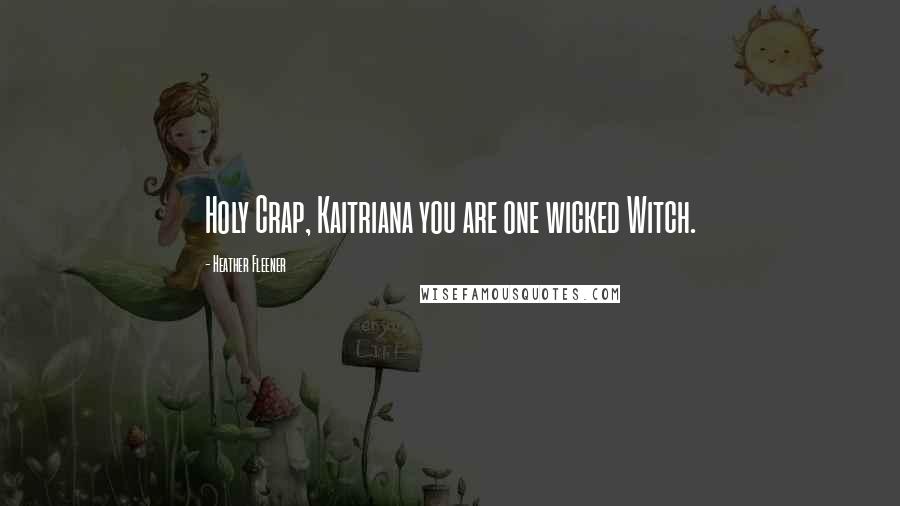 Heather Fleener quotes: Holy Crap, Kaitriana you are one wicked Witch.