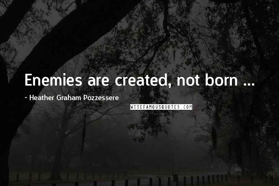 Heather Graham Pozzessere quotes: Enemies are created, not born ...