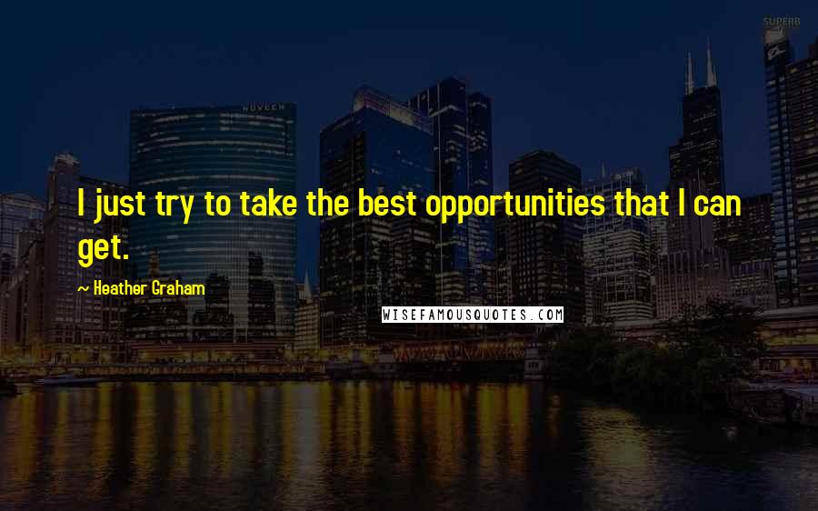 Heather Graham quotes: I just try to take the best opportunities that I can get.