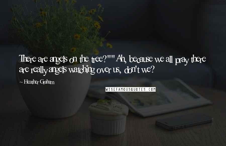 Heather Graham quotes: There are angels on the tree?""Ah, because we all pray there are really angels watching over us, don't we?