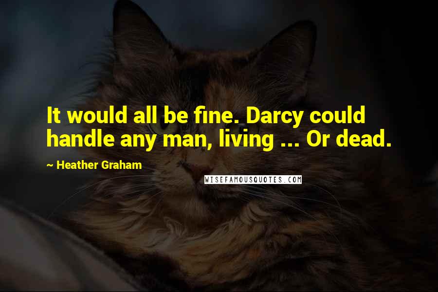 Heather Graham quotes: It would all be fine. Darcy could handle any man, living ... Or dead.