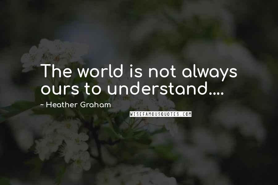 Heather Graham quotes: The world is not always ours to understand....