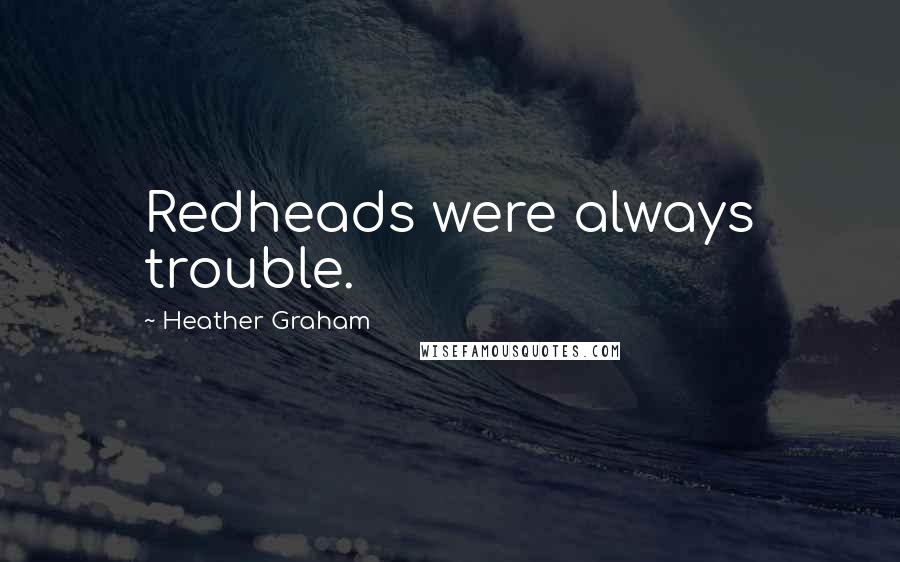 Heather Graham quotes: Redheads were always trouble.