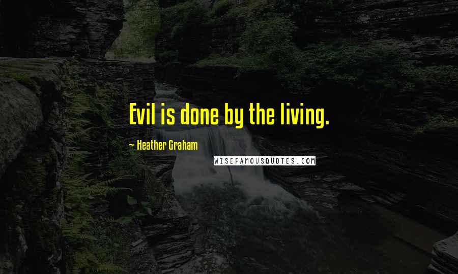 Heather Graham quotes: Evil is done by the living.