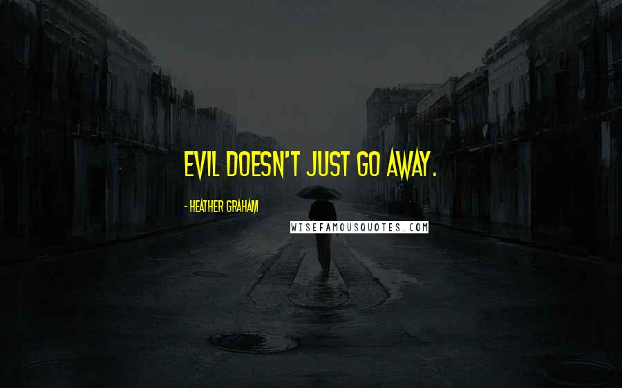 Heather Graham quotes: Evil doesn't just go away.