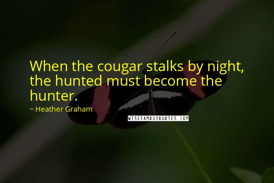 Heather Graham quotes: When the cougar stalks by night, the hunted must become the hunter.