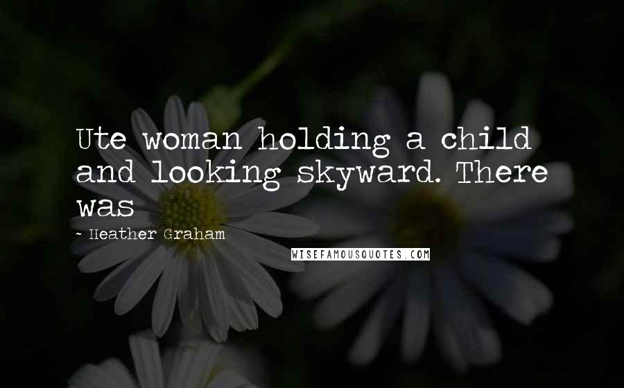 Heather Graham quotes: Ute woman holding a child and looking skyward. There was