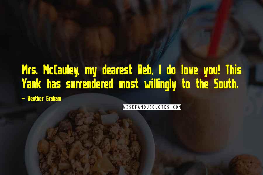 Heather Graham quotes: Mrs. McCauley, my dearest Reb, I do love you! This Yank has surrendered most willingly to the South. Heather Graham quotes: Mrs. McCauley, my dearest Reb, I do love you! This Yank has surrendered most willingly to the South.