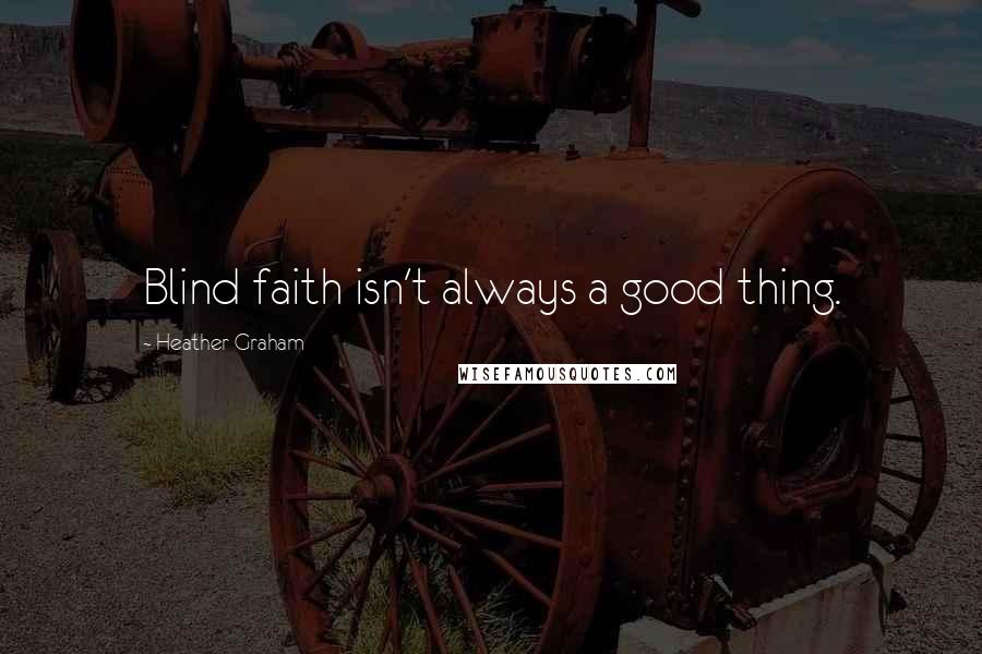 Heather Graham quotes: Blind faith isn't always a good thing.