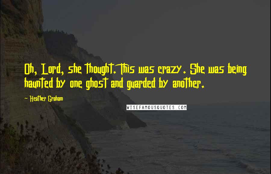 Heather Graham quotes: Oh, Lord, she thought. This was crazy. She was being haunted by one ghost and guarded by another.