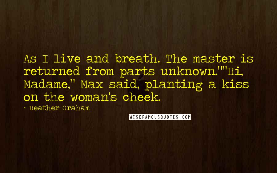 Heather Graham quotes: As I live and breath. The master is returned from parts unknown.""Hi, Madame," Max said, planting a kiss on the woman's cheek. Heather Graham quotes: As I live and breath. The master is returned from parts unknown.""Hi, Madame," Max said, planting a kiss on the woman's cheek.