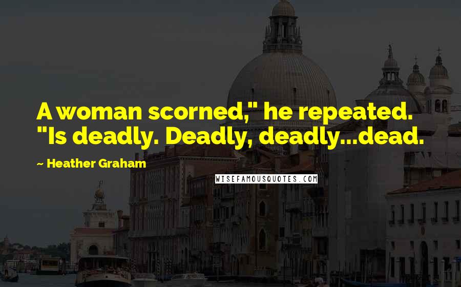 Heather Graham quotes: A woman scorned," he repeated. "Is deadly. Deadly, deadly...dead.