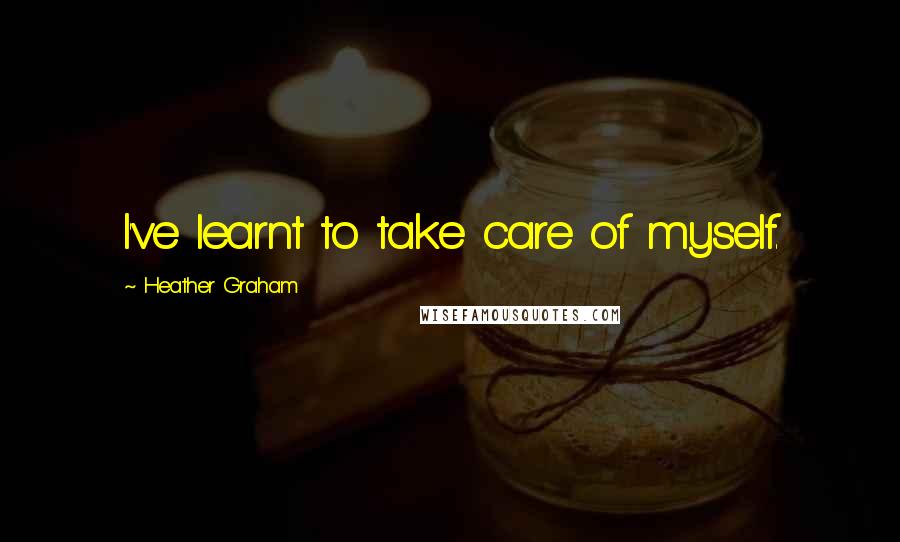 Heather Graham quotes: I've learnt to take care of myself.