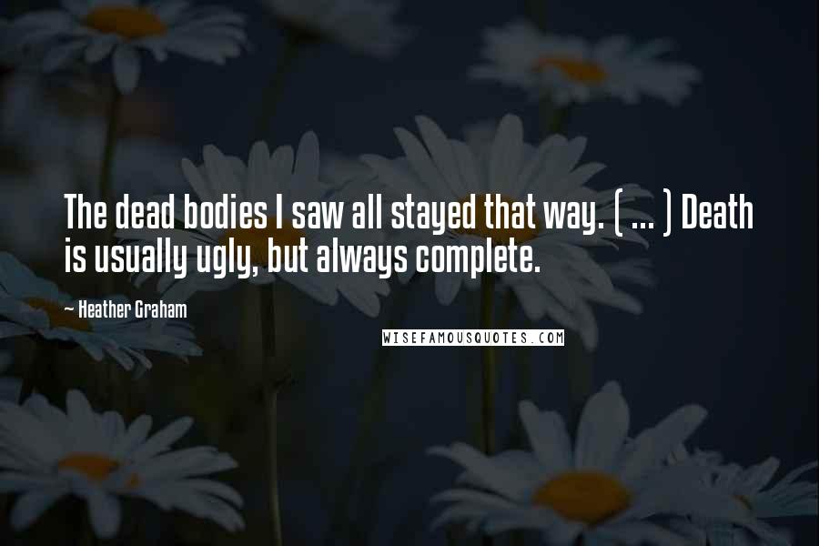 Heather Graham quotes: The dead bodies I saw all stayed that way. ( ... ) Death is usually ugly, but always complete.