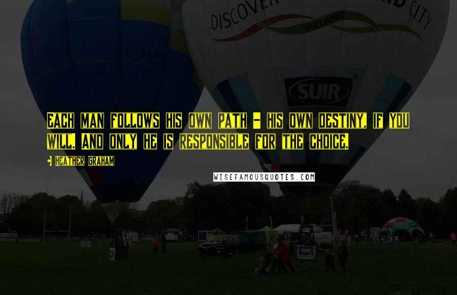 Heather Graham quotes: Each man follows his own path - his own destiny, if you will. And only he is responsible for the choice.