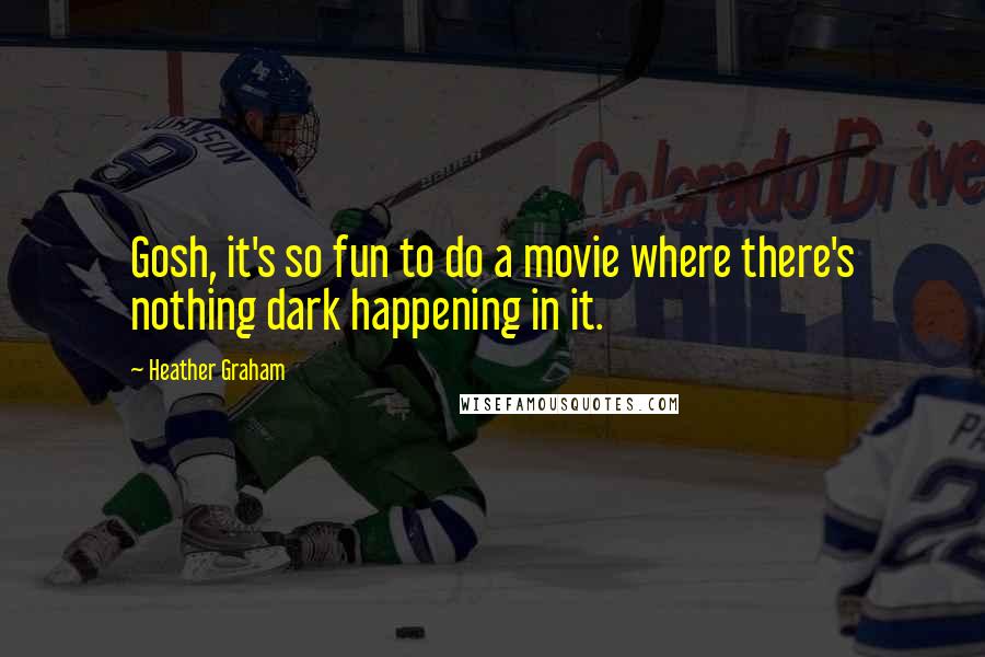 Heather Graham quotes: Gosh, it's so fun to do a movie where there's nothing dark happening in it.