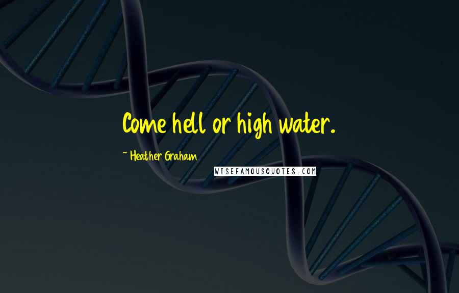 Heather Graham quotes: Come hell or high water.