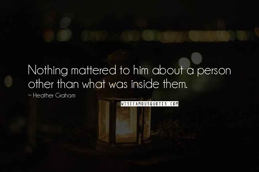 Heather Graham quotes: Nothing mattered to him about a person other than what was inside them.