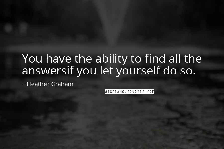 Heather Graham quotes: You have the ability to find all the answersif you let yourself do so.