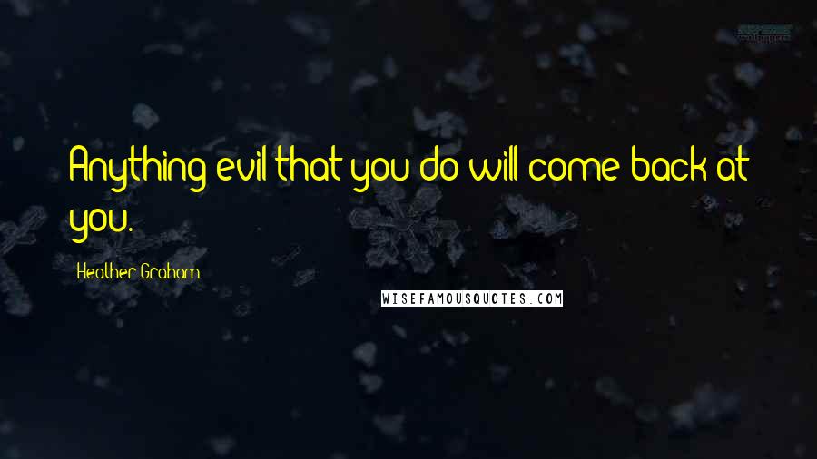 Heather Graham quotes: Anything evil that you do will come back at you.