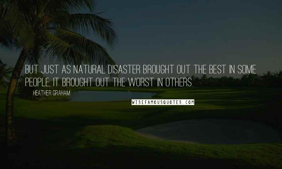 Heather Graham quotes: But just as natural disaster brought out the best in some people, it brought out the worst in others.