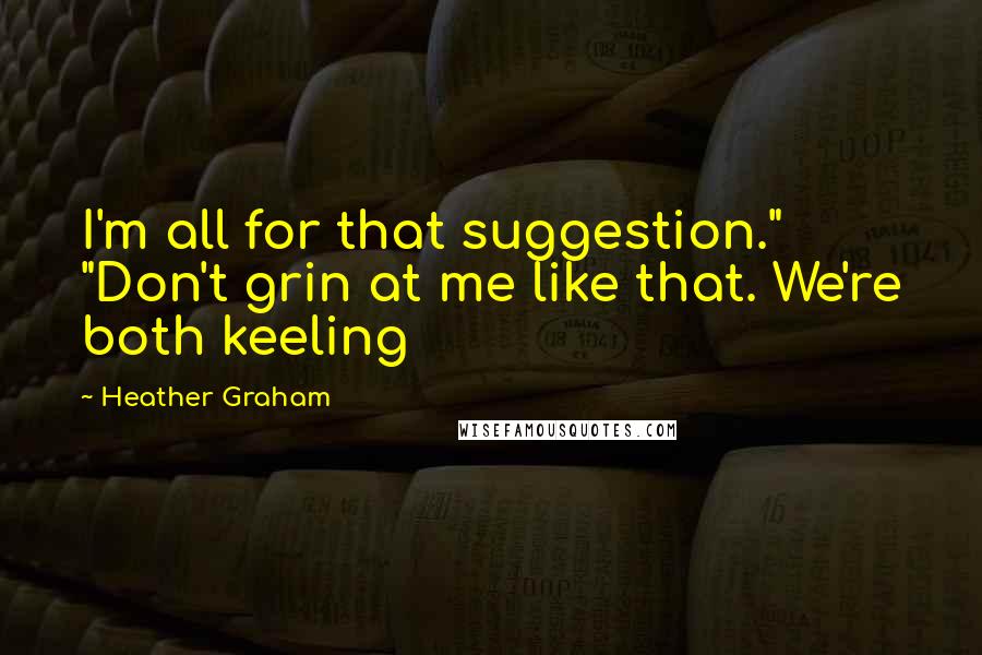 Heather Graham quotes: I'm all for that suggestion." "Don't grin at me like that. We're both keeling